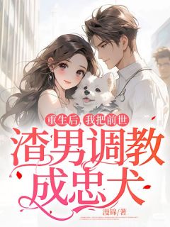 重生后，我把前世渣男调教成忠犬(主角洛惜恬宋逸初姚珍珍) 重生后，我把前世渣男调教成忠犬在线阅读