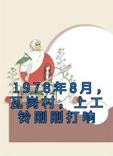 1978年8月，瓦岗村，上工铃刚刚打响唐小麦陈横山小说 1978年8月，瓦岗村，上工铃刚刚打响小说章节