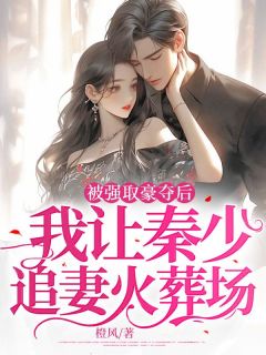 被强取豪夺后,我让秦少追妻火葬场