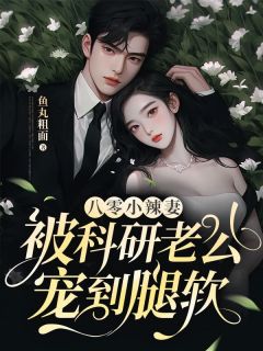 八零小辣妻,被科研老公宠到腿软