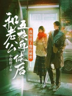 《和老公互换身体后，我知道了他的秘密》小说大结局精彩阅读 小可小航小说阅读