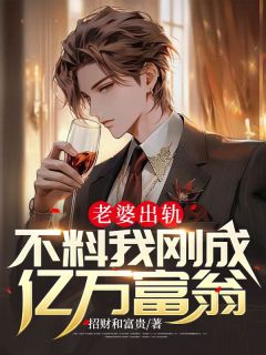 《老婆出轨,不料我刚成亿万富翁》小说全文精彩阅读 《老婆出轨,不料我刚成亿万富翁》最新章节目录