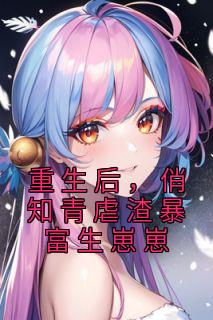 《重生后，俏知青虐渣暴富生崽崽》小说全文免费试读 《重生后，俏知青虐渣暴富生崽崽》最新章节目录
