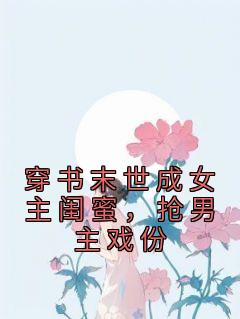 穿书末世成女主闺蜜，抢男主戏份