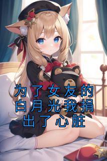 《为了女友的白月光我捐出了心脏》周航潘琳免费试读