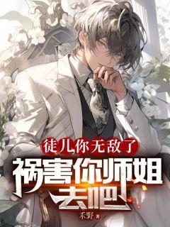 徒儿,你无敌了,祸害你师姐去吧徒儿,你无敌了,祸害你师姐去吧叶峰沈傲雪by禾野完整在线阅读