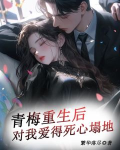 青梅重生后,对我爱得死心塌地林致予许南笙小说 青梅重生后,对我爱得死心塌地小说章节