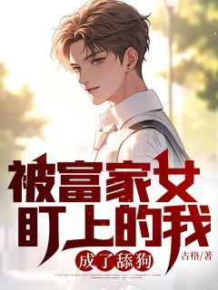 被富家女盯上的我,成了舔狗陈正直黄雅思阅读_被富家女盯上的我,成了舔狗文本在线阅读