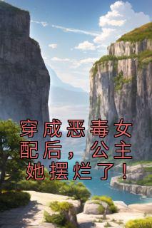 《穿成恶毒女配后，公主她摆烂了！》小说章节目录在线试读 姜玥周寂小说全文