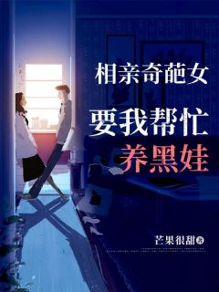 相亲奇葩女，要我帮忙养黑娃张阳唐雪薇小说全文免费阅读