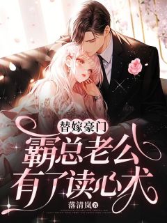 《替嫁豪门,霸总老公有了读心术》小说全文在线阅读 《替嫁豪门,霸总老公有了读心术》最新章节目录