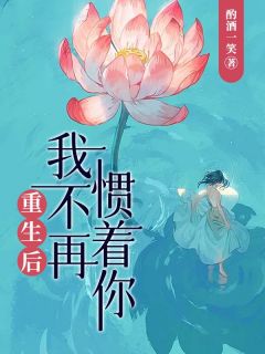 《重生后,我不再惯着你!》小说在线阅读 《重生后,我不再惯着你!》最新章节列表