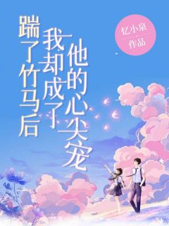 苏卿卿洛清风全文目录 踹了竹马后，我却成了他的心尖宠免费章节阅读