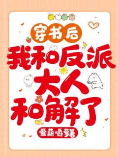 《穿书后我和反派大人和解了》完结版在线阅读 《穿书后我和反派大人和解了》最新章节目录