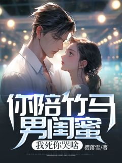 《你陪竹马男闺蜜,我死你哭啥》小说章节列表在线阅读 程遇林若薇小说阅读