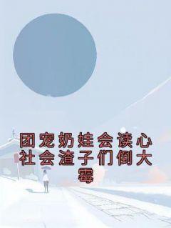 《团宠奶娃会读心社会渣子们倒大霉》弯月阎君章节目录免费阅读