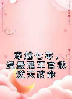 《穿越七零，遇最强军官我逆天改命》小说全文在线阅读 《穿越七零，遇最强军官我逆天改命》最新章节列表