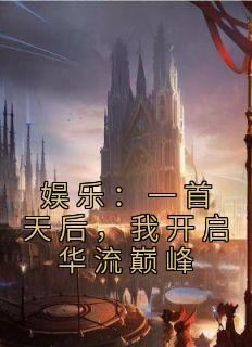 《娱乐：一首天后，我开启华流巅峰》小说章节精彩阅读 李知白司婵小说全文