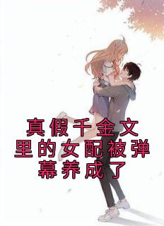 真假千金文里的女配被弹幕养成了