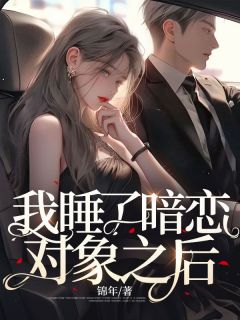 《我睡了暗恋对象之后》大结局免费试读 《我睡了暗恋对象之后》最新章节列表