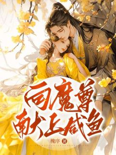 《向魔尊献上咸鱼》完结版在线阅读 《向魔尊献上咸鱼》最新章节列表