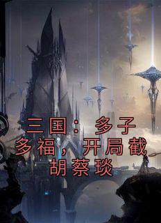 三国:多子多福,开局截胡蔡琰