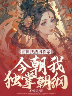 前世扶渣男称帝，今朝我独掌朝纲前世扶渣男称帝，今朝我独掌朝纲年望舒帝元洲by不惊云完整在线阅读