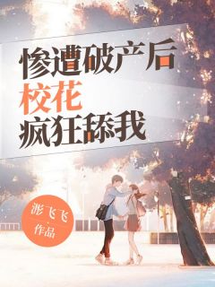 《惨遭破产后,校花疯狂舔我!》薛禹州木婉清小说全文免费阅读