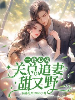 《一夜心动,关总追妻甜又野》大结局精彩阅读 《一夜心动,关总追妻甜又野》最新章节列表