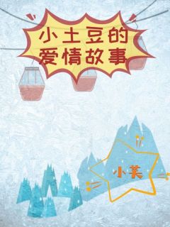 《小土豆的爱情故事》大结局免费试读 《小土豆的爱情故事》最新章节目录