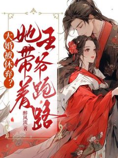 大婚被休弃?她带着王爷跑路by醉风流 花饶月君墨染阅读全文