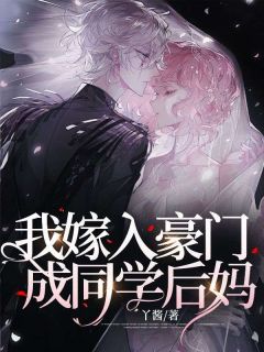 《我嫁入豪门,成同学后妈》大结局在线试读 《我嫁入豪门,成同学后妈》最新章节列表