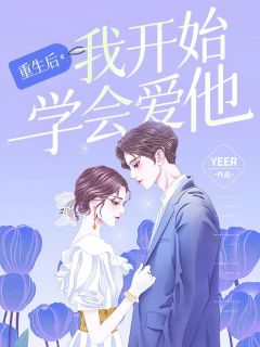 《重生后我开始学会爱他》小说在线阅读 《重生后我开始学会爱他》最新章节列表