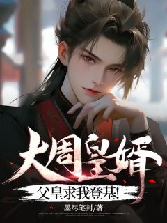 大周皇婿:父皇求我登基!