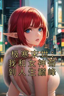 极寒末世：我和女神苟到人生巅峰by青铜侠 秦朗韩雪小说全本
