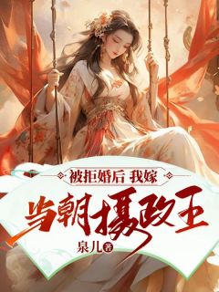 《被拒婚后，我嫁给当朝摄政王》小说全文在线阅读 《被拒婚后，我嫁给当朝摄政王》最新章节列表