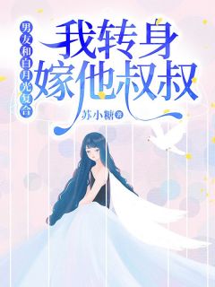 男友和白月光复合,我转身嫁他叔叔