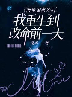 《被全家害死后我重生到改命前一天》小说最新章节免费阅读（精彩章节未删节）