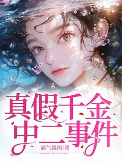 《真假千金中二事件》小说全文在线试读 《真假千金中二事件》最新章节列表