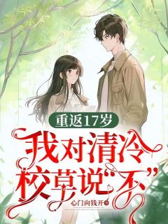 重返17岁，我对清冷校草说“不”南乔顾星淮小说精彩内容免费试读
