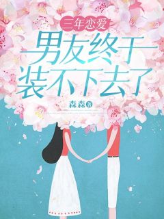 《三年恋爱，男友终于装不下去了》大结局在线阅读 《三年恋爱，男友终于装不下去了》最新章节列表