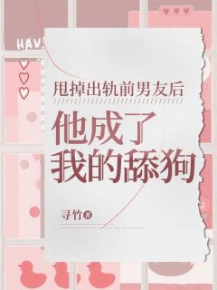 甩掉出轨前男友后,他成了我的舔狗