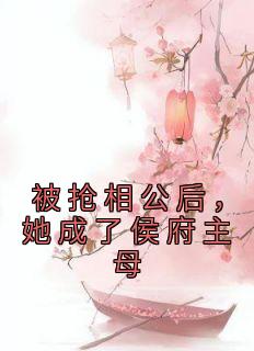 被抢相公后,她成了侯府主母