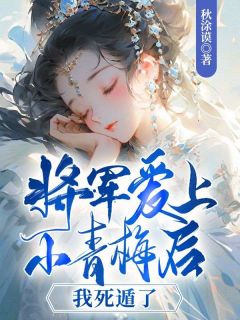 《将军爱上小青梅后,我死遁了》完结版免费阅读 《将军爱上小青梅后,我死遁了》最新章节列表