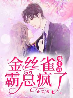 《金丝雀逃走后，霸总疯了》小说精彩阅读 《金丝雀逃走后，霸总疯了》最新章节列表