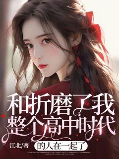 《和折磨了我整个高中时代的人在一起了》大结局免费阅读 《和折磨了我整个高中时代的人在一起了》最新章节目录