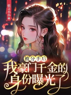 《被分手后，我豪门千金的身份曝光了》大结局免费试读 《被分手后，我豪门千金的身份曝光了》最新章节目录