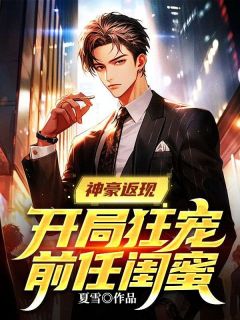 《神豪返现:开局狂宠前任闺蜜》全集免费在线阅读(李七夜张蔷)