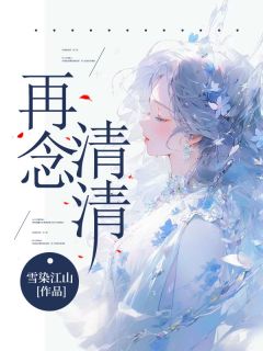 《再念清清》大结局精彩试读 《再念清清》最新章节目录