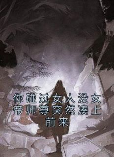 《你碰过女人没女帝师尊突然凑上前来》大结局在线阅读 陈长安牧云谣是什么小说
